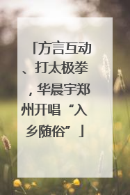 方言互动、打太极拳，华晨宇郑州开唱“入乡随俗”