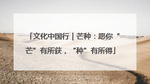 文化中国行｜芒种：愿你“芒”有所获，“种”有所得