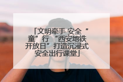文明牵手 安全“童”行 “西安地铁开放日”打造沉浸式安全出行课堂