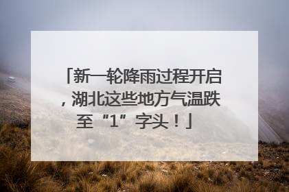 新一轮降雨过程开启，湖北这些地方气温跌至“1”字头！