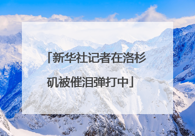 新华社记者在洛杉矶被催泪弹打中