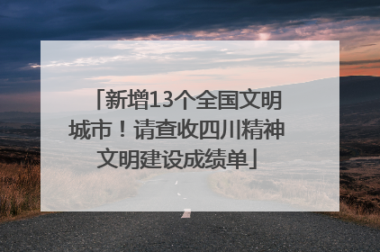 新增13个全国文明城市！请查收四川精神文明建设成绩单