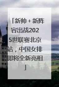 新帅＋新阵容出战2025世联赛北京站，中国女排即将全新亮相
