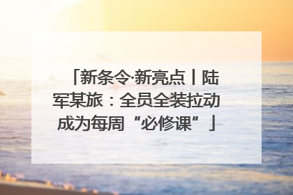 新条令·新亮点丨陆军某旅：全员全装拉动成为每周“必修课”