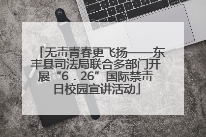 无毒青春更飞扬——东丰县司法局联合多部门开展“6．26”国际禁毒日校园宣讲活动