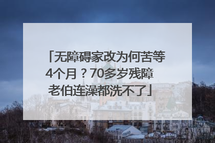 无障碍家改为何苦等4个月？70多岁残障老伯连澡都洗不了