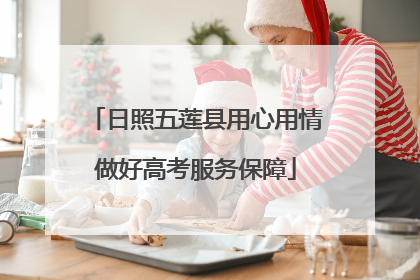 日照五莲县用心用情做好高考服务保障