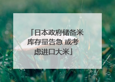 日本政府储备米库存量告急 或考虑进口大米