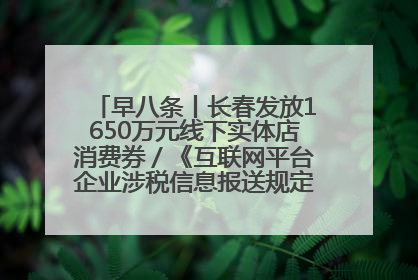 早八条丨长春发放1650万元线下实体店消费券／《互联网平台企业涉税信息报送规定》正式施行