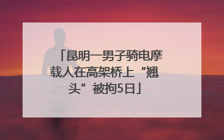 昆明一男子骑电摩载人在高架桥上“翘头”被拘5日