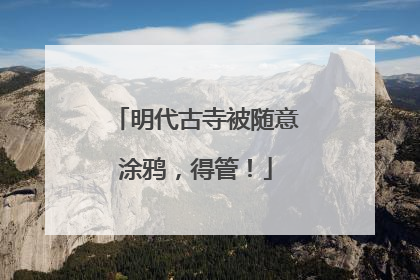 明代古寺被随意涂鸦，得管！