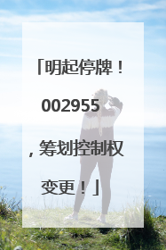 明起停牌！002955，筹划控制权变更！