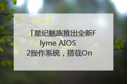 星纪魅族推出全新Flyme AIOS 2操作系统，搭载OneMind四大引擎