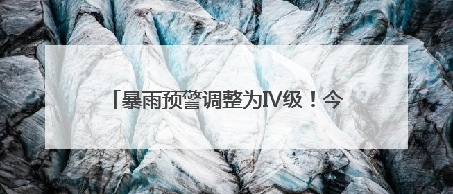 暴雨预警调整为Ⅳ级！今天白天福建南部地区仍有大雨到暴雨，注意防范