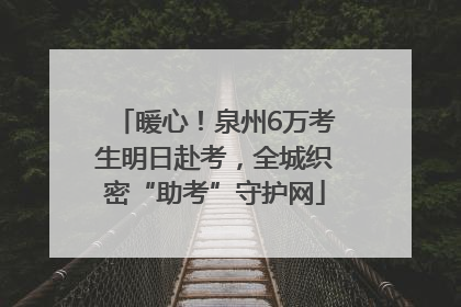 暖心！泉州6万考生明日赴考，全城织密“助考”守护网