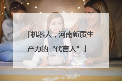 机器人，河南新质生产力的“代言人”