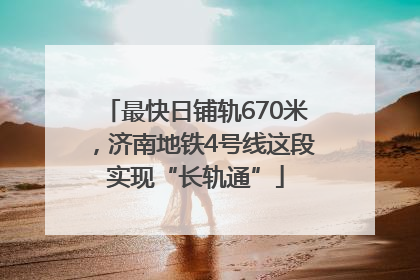 最快日铺轨670米，济南地铁4号线这段实现“长轨通”