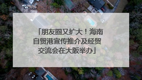 朋友圈又扩大！海南自贸港宣传推介及经贸交流会在大阪举办