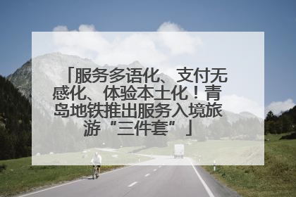 服务多语化、支付无感化、体验本土化！青岛地铁推出服务入境旅游“三件套”