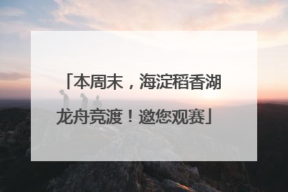 本周末，海淀稻香湖龙舟竞渡！邀您观赛