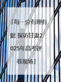 每一分有理有据 探访甘肃2025年高考评卷现场