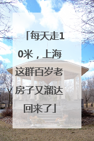 每天走10米，上海这群百岁老房子又溜达回来了