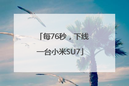 每76秒，下线一台小米SU7