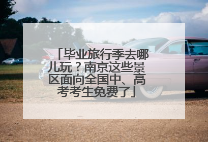 毕业旅行季去哪儿玩？南京这些景区面向全国中、高考考生免费了
