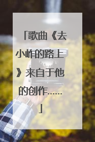 歌曲《去小岞的路上》来自于他的创作……
