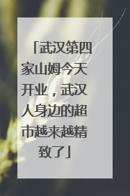 武汉第四家山姆今天开业，武汉人身边的超市越来越精致了