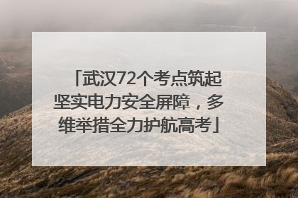 武汉72个考点筑起坚实电力安全屏障，多维举措全力护航高考