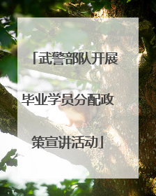 武警部队开展毕业学员分配政策宣讲活动