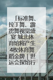 标准舞、拉丁舞、霹雳舞视觉盛宴 城北体育馆将产生4枚体育舞蹈金牌｜世运会探馆行