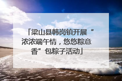 梁山县韩岗镇开展“浓浓端午情，悠悠粽意香”包粽子活动