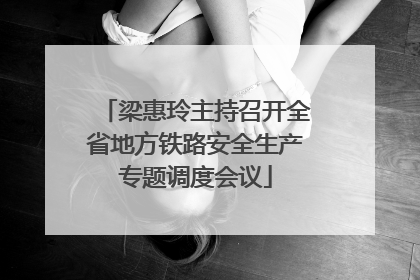 梁惠玲主持召开全省地方铁路安全生产专题调度会议