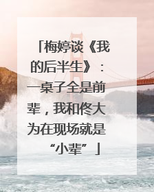 梅婷谈《我的后半生》：一桌子全是前辈，我和佟大为在现场就是“小辈”