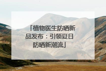 植物医生防晒新品发布：引领夏日防晒新潮流