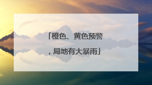橙色、黄色预警，局地有大暴雨