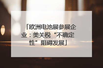 欧洲电池展参展企业：美关税“不确定性”阻碍发展