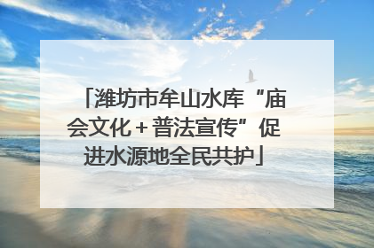潍坊市牟山水库“庙会文化＋普法宣传”促进水源地全民共护