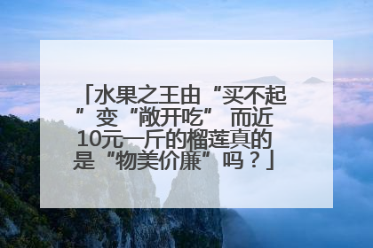 水果之王由“买不起”变“敞开吃” 而近10元一斤的榴莲真的是“物美价廉”吗？