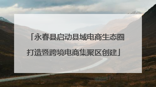 永春县启动县域电商生态圈打造暨跨境电商集聚区创建