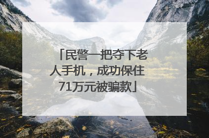 民警一把夺下老人手机，成功保住71万元被骗款