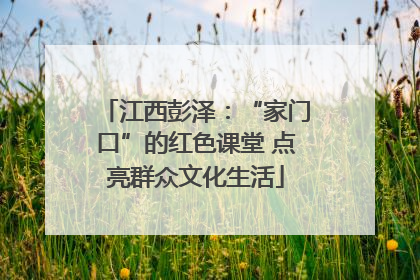 江西彭泽：“家门口”的红色课堂 点亮群众文化生活