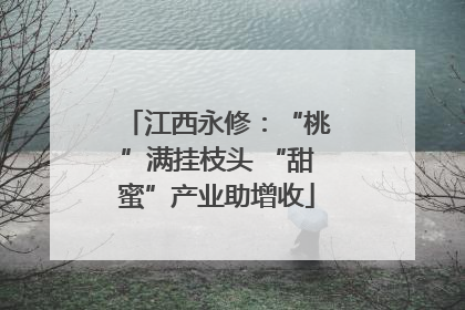 江西永修：“桃”满挂枝头 “甜蜜”产业助增收