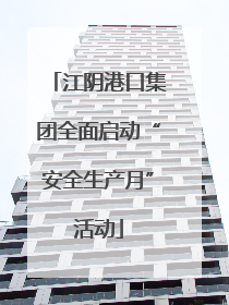 江阴港口集团全面启动“安全生产月”活动