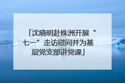沈晓明赴株洲开展“七一”走访慰问并为基层党支部讲党课