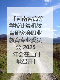 河南省高等学校计算机教育研究会职业教育专业委员会 2025 年会在三门峡召开