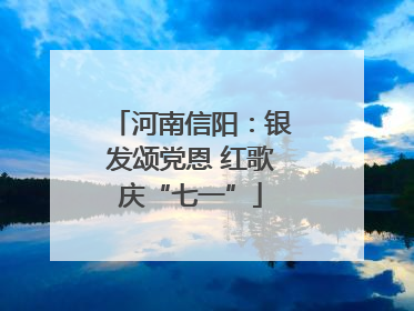 河南信阳：银发颂党恩 红歌庆“七一”