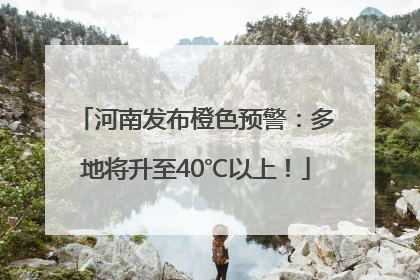 河南发布橙色预警：多地将升至40℃以上！